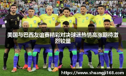美国与巴西友谊赛精彩对决球迷热情高涨期待激烈较量