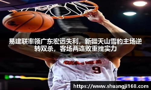 易建联率领广东宏远失利，新疆天山雪豹主场逆转双杀，客场两连败重挫实力