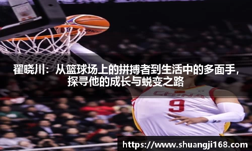 翟晓川：从篮球场上的拼搏者到生活中的多面手，探寻他的成长与蜕变之路