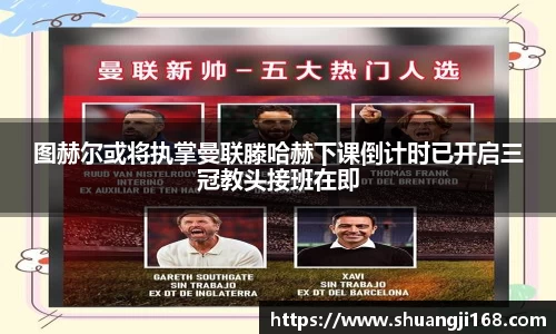 图赫尔或将执掌曼联滕哈赫下课倒计时已开启三冠教头接班在即