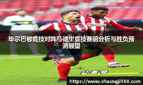 毕尔巴鄂竞技对阵马德里竞技赛前分析与胜负预测展望