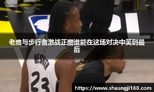 老鹰与步行者激战正酣谁能在这场对决中笑到最后