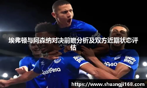埃弗顿与阿森纳对决前瞻分析及双方近期状态评估