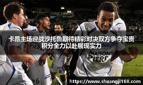 卡昂主场迎战沙托鲁期待精彩对决双方争夺宝贵积分全力以赴展现实力