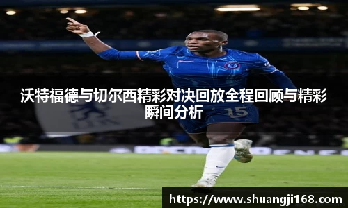 沃特福德与切尔西精彩对决回放全程回顾与精彩瞬间分析