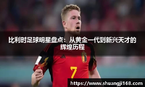 比利时足球明星盘点：从黄金一代到新兴天才的辉煌历程