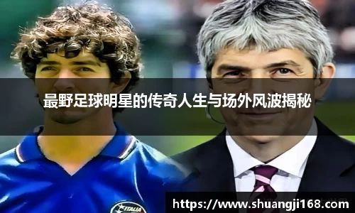 最野足球明星的传奇人生与场外风波揭秘