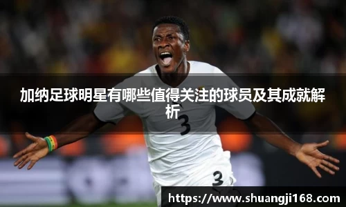 加纳足球明星有哪些值得关注的球员及其成就解析